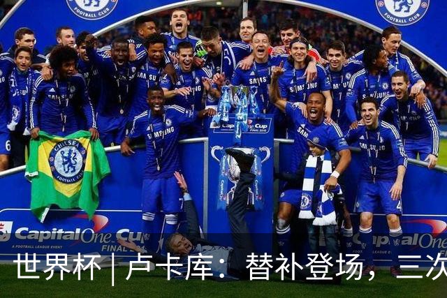 世界杯 | 卢卡库：替补登场，三次改变战局
