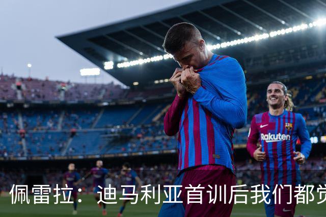 佩雷拉：迪马利亚首训后我们都觉得有他能夺冠