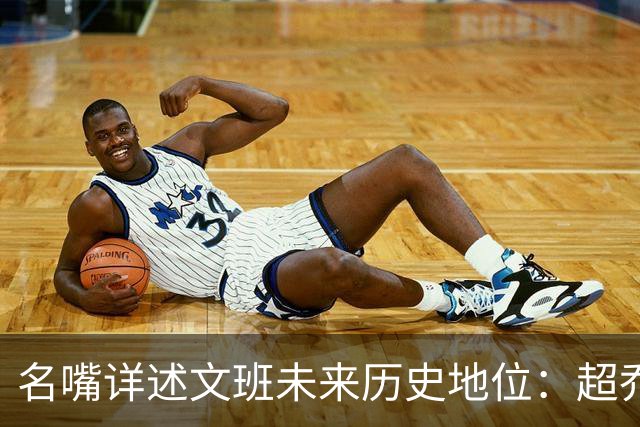名嘴详述文班未来历史地位：超乔丹成GOAT概率2% 前10守门员25%