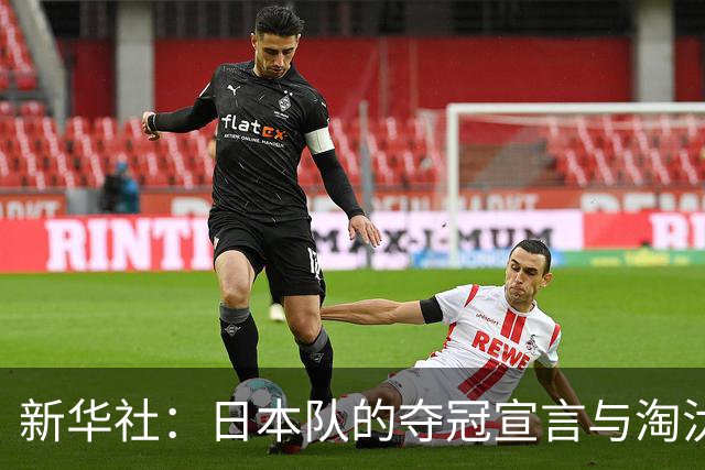 新华社：日本队的夺冠宣言与淘汰赛首轮“陷阱”