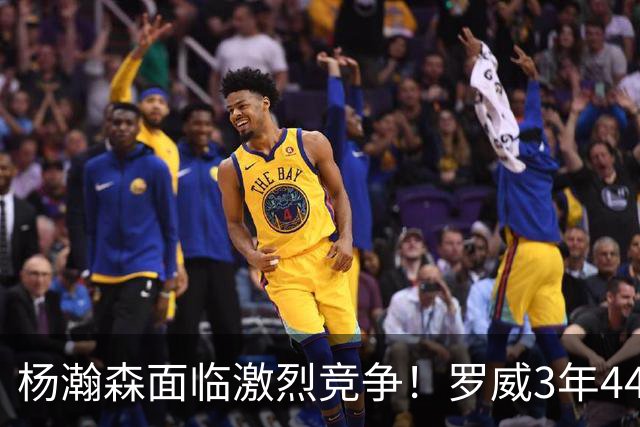 杨瀚森面临激烈竞争！罗威3年4400万美元续约开拓者